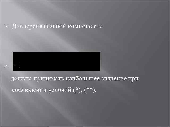  Дисперсия главной компоненты должна принимать наибольшее значение при соблюдении условий (*), (**). 