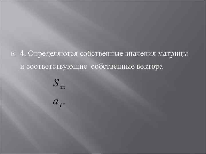  4. Определяются собственные значения матрицы и соответствующие собственные вектора 