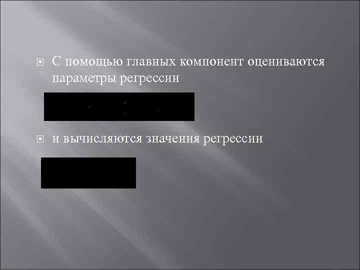  С помощью главных компонент оцениваются параметры регрессии и вычисляются значения регрессии 