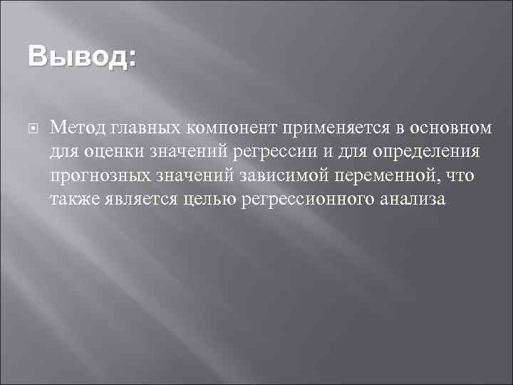 Вывод: Метод главных компонент применяется в основном для оценки значений регрессии и для определения