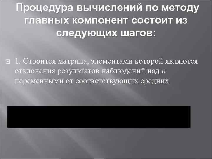 Процедура вычислений по методу главных компонент состоит из следующих шагов: 1. Строится матрица, элементами