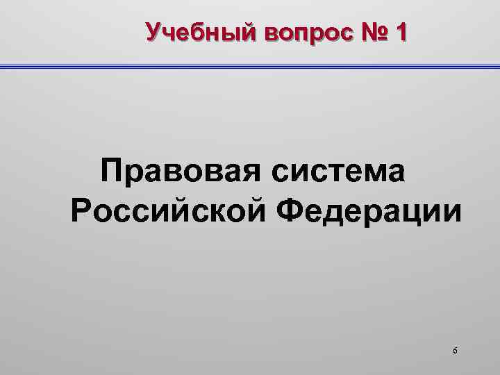 Учебный вопрос № 1 Правовая система Российской Федерации 6 