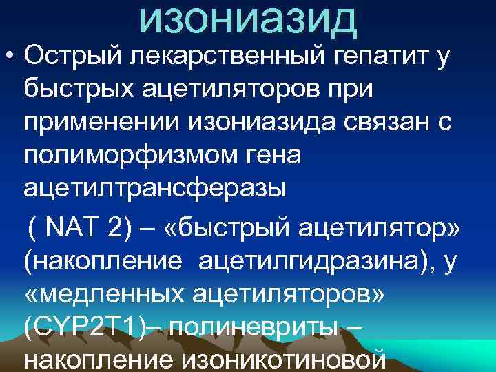 изониазид • Острый лекарственный гепатит у быстрых ацетиляторов применении изониазида связан с полиморфизмом гена