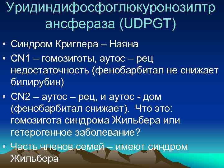 Уридиндифосфоглюкуронозилтр ансфераза (UDPGT) • Синдром Криглера – Наяна • CN 1 – гомозиготы, аутос