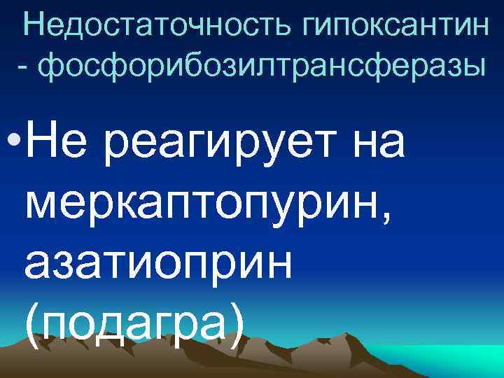  Недостаточность гипоксантин - фосфорибозилтрансферазы • Не реагирует на меркаптопурин, азатиоприн (подагра) 