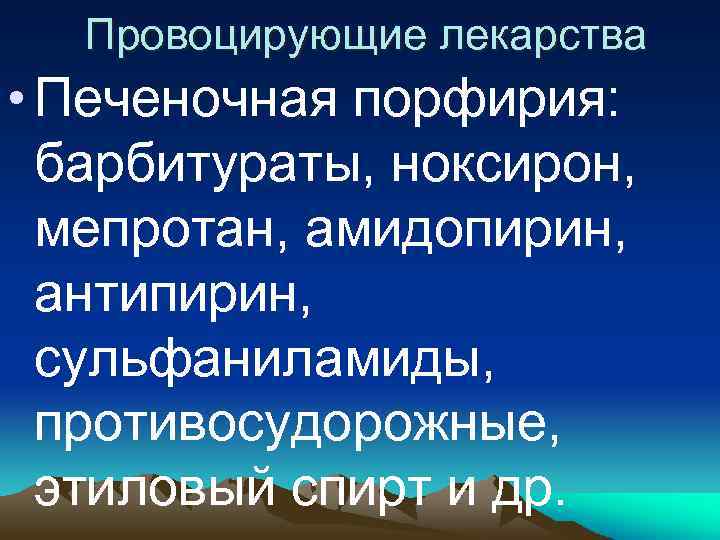  Провоцирующие лекарства • Печеночная порфирия: барбитураты, ноксирон, мепротан, амидопирин, антипирин, сульфаниламиды, противосудорожные, этиловый