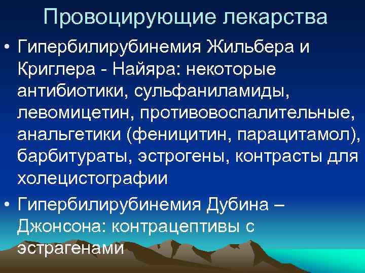  Провоцирующие лекарства • Гипербилирубинемия Жильбера и Криглера - Найяра: некоторые антибиотики, сульфаниламиды, левомицетин,