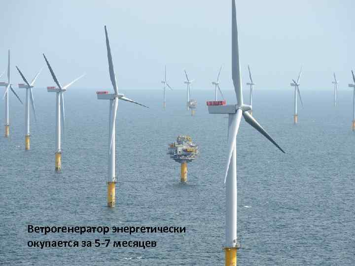 Ветрогенератор энергетически окупается за 5 -7 месяцев 