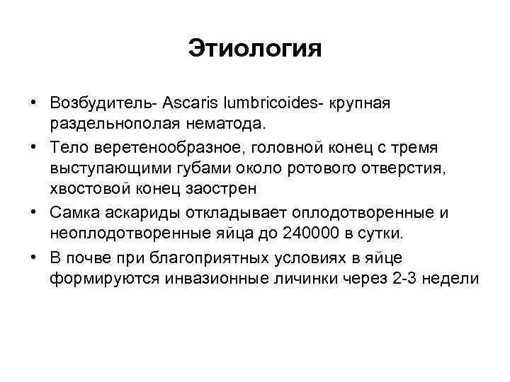 Этиология • Возбудитель- Ascaris lumbricoides- крупная раздельнополая нематода. • Тело веретенообразное, головной конец с