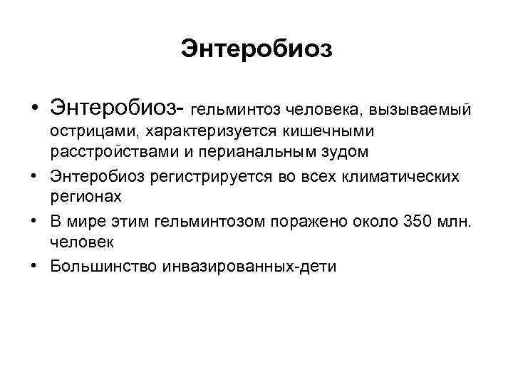 Энтеробиоз • Энтеробиоз- гельминтоз человека, вызываемый острицами, характеризуется кишечными расстройствами и перианальным зудом •