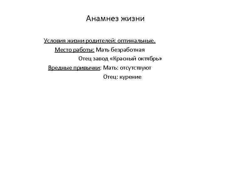 Анамнез жизни Условия жизни родителей: оптимальные. Место работы: Мать безработная Отец завод «Красный октябрь»