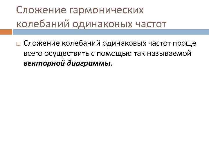 Сложение гармонических колебаний одинаковых частот Сложение колебаний одинаковых частот проще всего осуществить с помощью