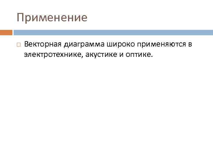 Применение Векторная диаграмма широко применяются в электротехнике, акустике и оптике. 