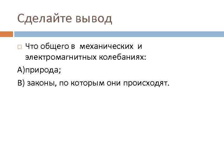 Сделайте вывод Что общего в механических и электромагнитных колебаниях: А)природа; В) законы, по которым