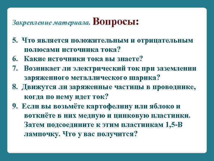 Закрепление материала. Вопросы: 5. Что является положительным и отрицательным полюсами источника тока? 6. Какие