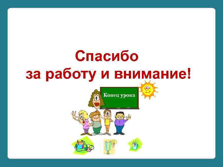 Спасибо за работу и внимание! Конец урока 