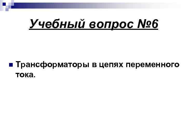 Учебный вопрос № 6 n Трансформаторы в цепях переменного тока. 