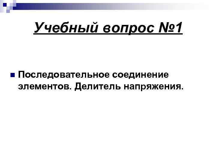 Учебный вопрос № 1 n Последовательное соединение элементов. Делитель напряжения. 