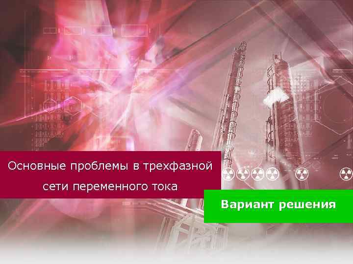 Основные проблемы в трехфазной сети переменного тока Вариант решения 