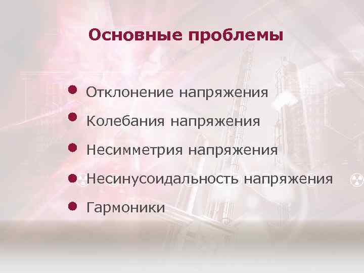 Основные проблемы Отклонение напряжения Колебания напряжения Несимметрия напряжения Несинусоидальность напряжения Гармоники 