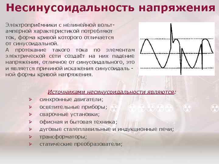 Несинусоидальность напряжения Электроприёмники с нелинейной вольт амперной характеристикой потребляют ток, форма кривой которого отличается