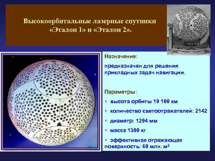 Высокоорбитальные лазерные спутники «Эталон 1» и «Эталон 2» . Назначение: предназначен для решения прикладных