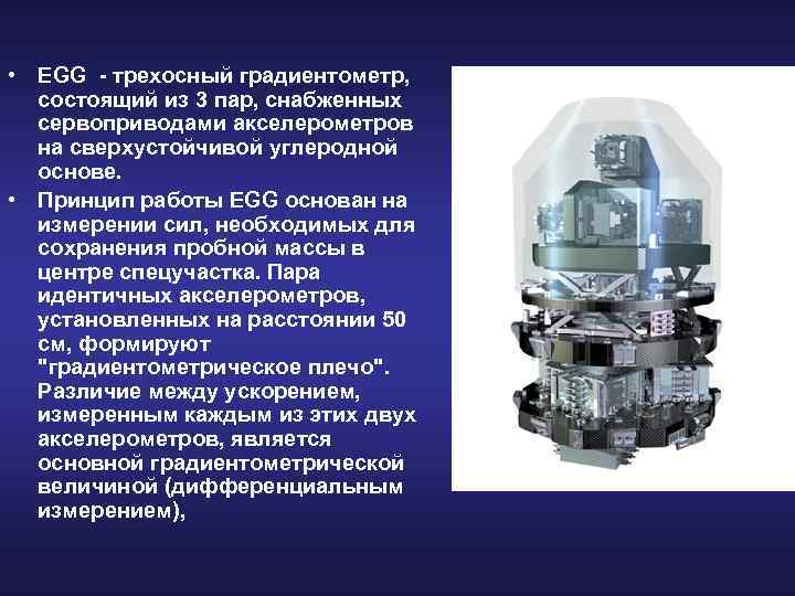  • EGG - трехосный градиентометр, состоящий из 3 пар, снабженных сервоприводами акселерометров на