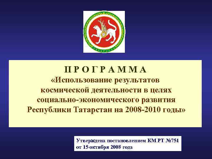 ПРОГРАММА «Использование результатов космической деятельности в целях социально-экономического развития Республики Татарстан на 2008 -2010