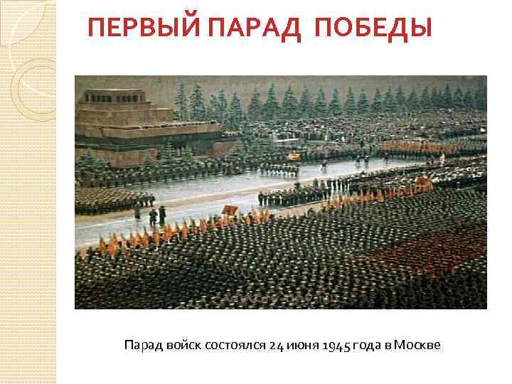 ПЕРВЫЙ ПАРАД ПОБЕДЫ Парад войск состоялся 24 июня 1945 года в Москве 