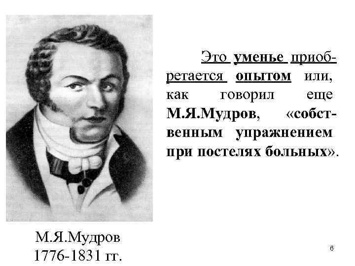 Это уменье приобретается опытом или, как говорил еще М. Я. Мудров, «собственным упражнением при