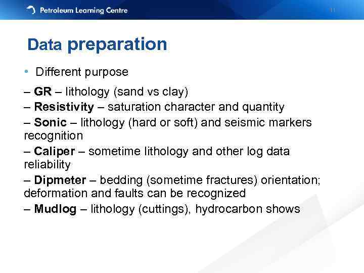 11 Data preparation • Different purpose – GR – lithology (sand vs clay) –