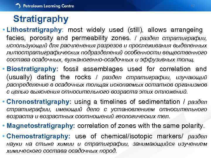 12 Stratigraphy • Lithostratigraphy: most widely used (still), allows arrangeing facies, porosity and permeability