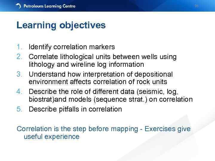 95 Learning objectives 1. Identify correlation markers 2. Correlate lithological units between wells using