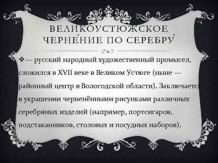 ВЕЛИКОУСТЮ Ж СКОЕ ЧЕРНЕ Н ИЕ ПО СЕРЕБРУ v— русский народный художественный промысел, сложился