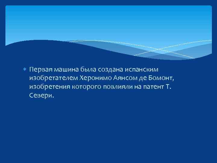  Первая машина была создана испанским изобретателем Херонимо Аянсом де Бомонт, изобретения которого повлияли