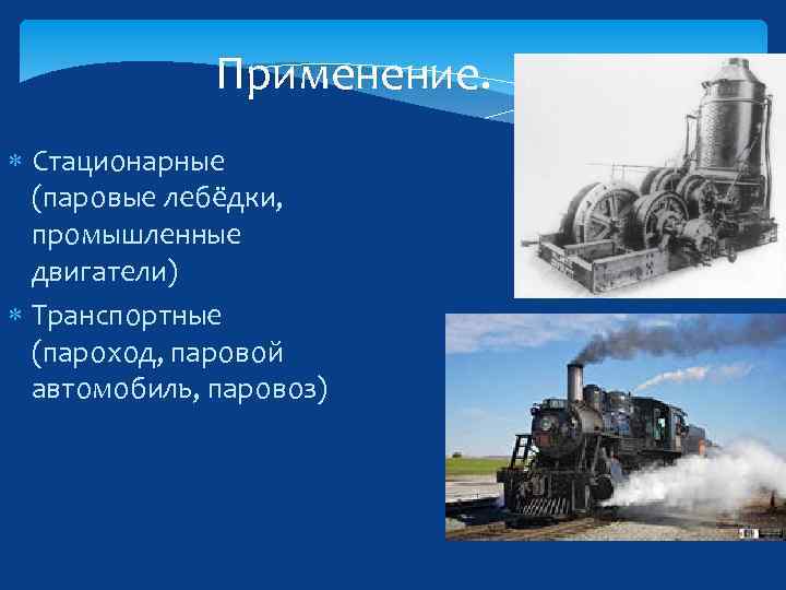 Применение. Стационарные (паровые лебёдки, промышленные двигатели) Транспортные (пароход, паровой автомобиль, паровоз) 