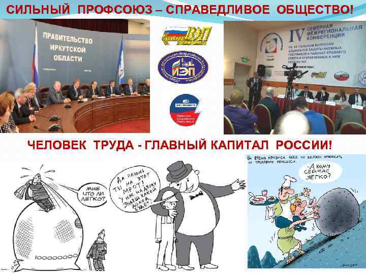СИЛЬНЫЙ ПРОФСОЮЗ – СПРАВЕДЛИВОЕ ОБЩЕСТВО! ЧЕЛОВЕК ТРУДА - ГЛАВНЫЙ КАПИТАЛ РОССИИ! 