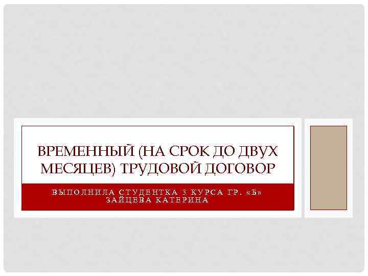 ВРЕМЕННЫЙ (НА СРОК ДО ДВУХ МЕСЯЦЕВ) ТРУДОВОЙ ДОГОВОР ВЫПОЛНИЛА СТУДЕНТКА 3 КУРСА ГР. «Б»