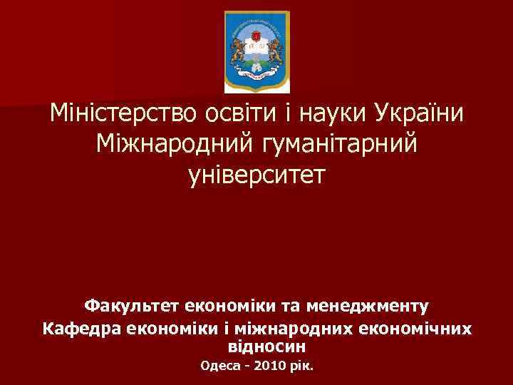 Міністерство освіти і науки України Міжнародний гуманітарний університет Факультет економіки та менеджменту Кафедра економіки