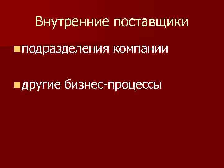 Внутренние поставщики n подразделения n другие компании бизнес-процессы 