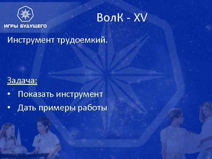 Вол. К - XV Инструмент трудоемкий. Задача: • Показать инструмент • Дать примеры работы