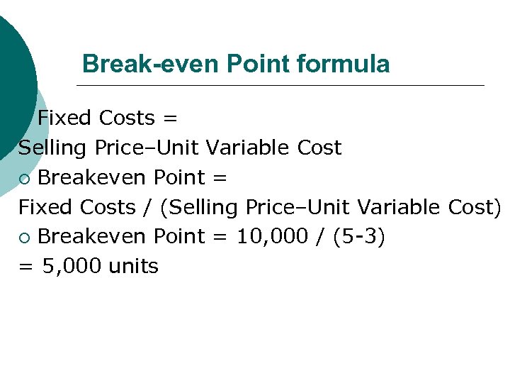Break-even Point formula Fixed Costs = Selling Price–Unit Variable Cost ¡ Breakeven Point =