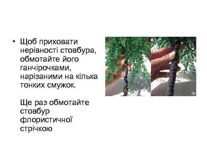  • Щоб приховати нерівності стовбура, обмотайте його ганчірочками, нарізаними на кілька тонких смужок.
