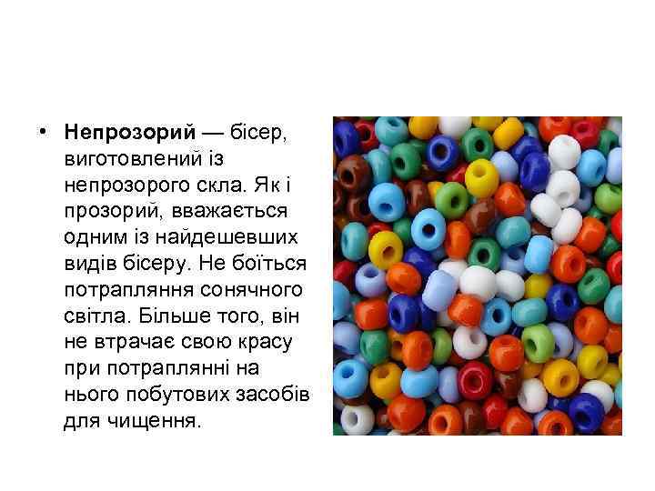  • Непрозорий — бісер, виготовлений із непрозорого скла. Як і прозорий, вважається одним