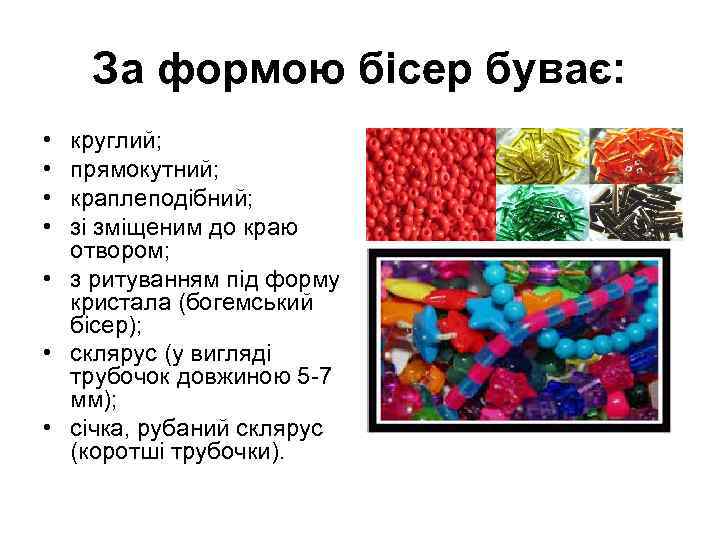 За формою бісер буває: • • круглий; прямокутний; краплеподібний; зі зміщеним до краю отвором;