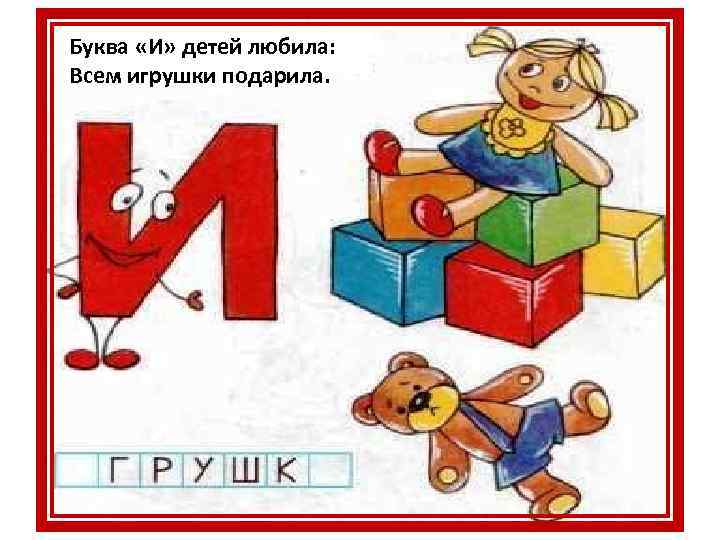 Буква «И» детей любила: Всем игрушки подарила. 
