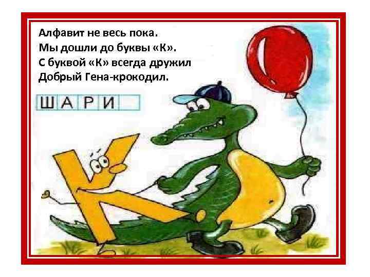 Алфавит не весь пока. Мы дошли до буквы «К» . С буквой «К» всегда