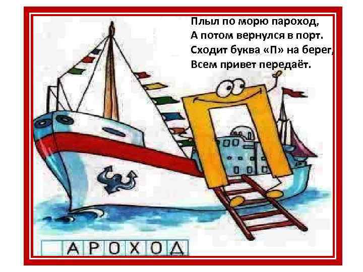 Плыл по морю пароход, А потом вернулся в порт. Сходит буква «П» на берег,