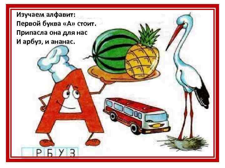 Изучаем алфавит: Первой буква «А» стоит. Припасла она для нас И арбуз, и ананас.
