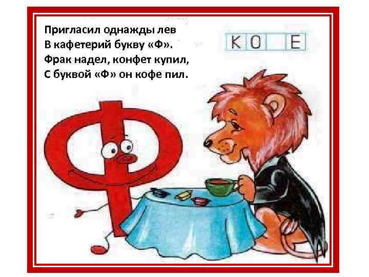Пригласил однажды лев В кафетерий букву «Ф» . Фрак надел, конфет купил, С буквой